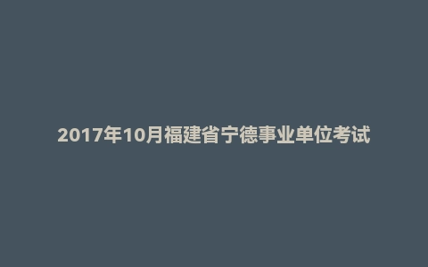 2017年10月福建省宁德事业单位考试《综合基础知识》真题