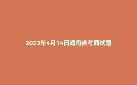 2023年4月14日海南省考面试题