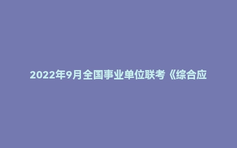 2022年9月全国事业单位联考《综合应用能力》A类