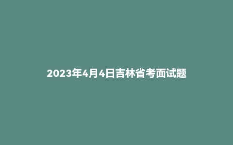 2023年4月4日吉林省考面试题