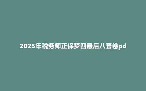 2025年税务师正保梦四最后八套卷pdf