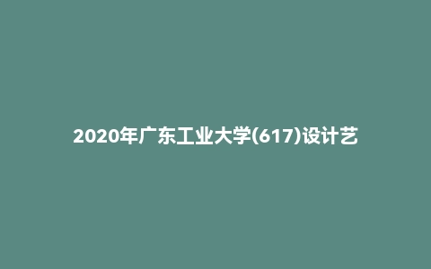 2020年广东工业大学(617)设计艺术基础理论考研试题