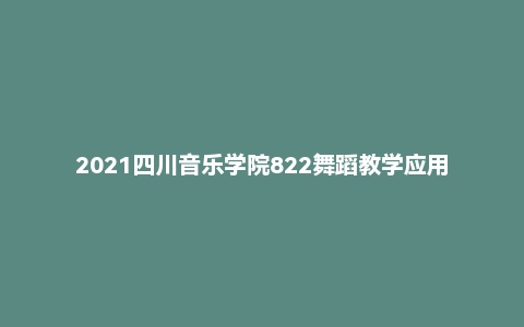 2021四川音乐学院822舞蹈教学应用理论考研试题