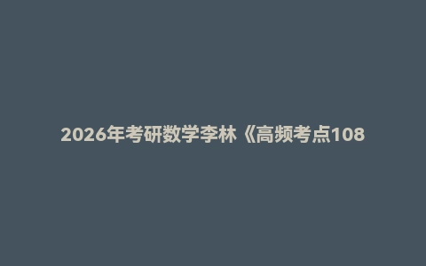 2026年考研数学李林《高频考点108题》《辅导讲义》（高数/线代/概率论）