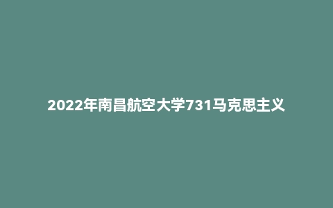 2022年南昌航空大学731马克思主义基本原理硕士自命题试题