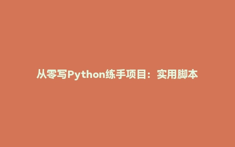 从零写Python练手项目:实用脚本