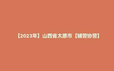 【2023年】山西省太原市【辅警协警】笔试试模拟考试 (含答案)