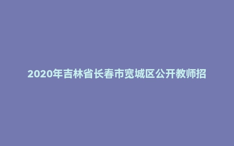 2020年吉林省长春市宽城区公开教师招聘聘用制考试（教育理论+教育管理知识）题