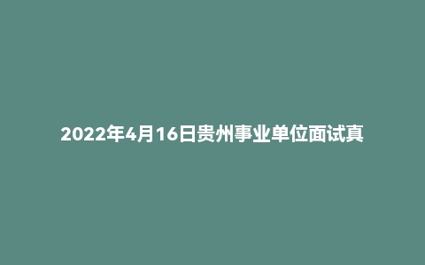 2022年4月16日贵州事业单位面试真题（铜仁市-消防救援勤务中心）