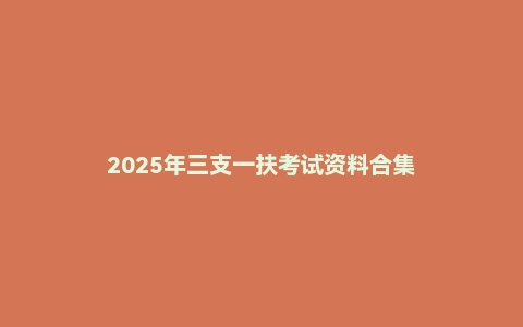 2025年三支一扶考试资料合集