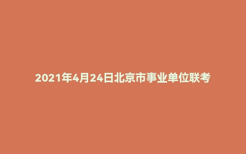 2021年4月24日北京市事业单位联考《公共基本能力测验》(专技岗)(主观题)