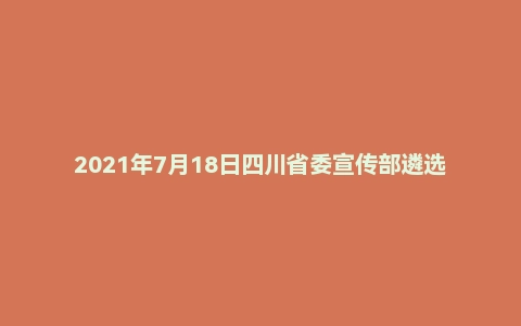 2021年7月18日四川省委宣传部遴选公务员笔试真题