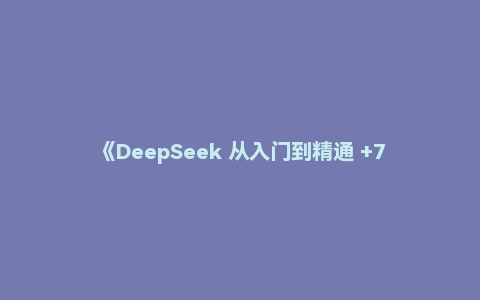 《DeepSeek 从入门到精通 +7大场景+50大案例+全套提示词》