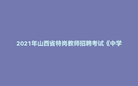 2021年山西省特岗教师招聘考试《中学地理》题