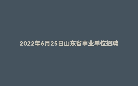 2022年6月25日山东省事业单位招聘考试《综合写作》试题