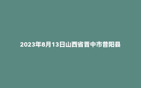 2023年8月13日山西省晋中市昔阳县事业单位面试题