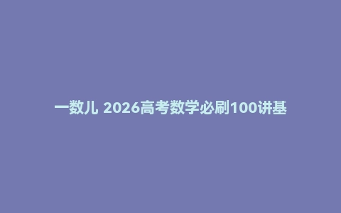 一数儿 2026高考数学必刷100讲基础版与常规版