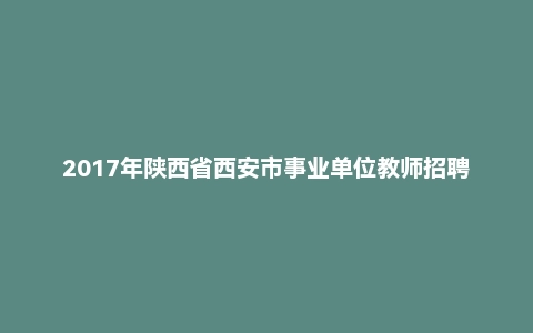 2017年陕西省西安市事业单位教师招聘考试《公共基础知识+教育基础知识》真题及答案(精选)