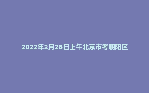 2022年2月28日上午北京市考朝阳区面试题