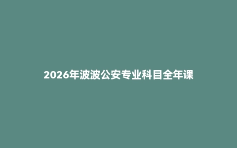 2026年波波公安专业科目全年课