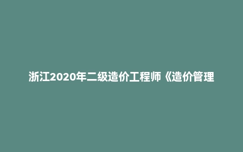浙江2020年二级造价工程师《造价管理》真题答案及解析