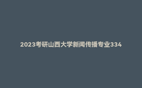 2023考研山西大学新闻传播专业334真题