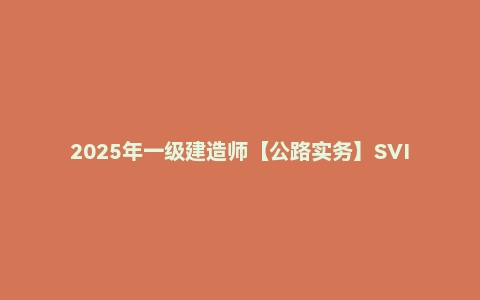 2025年一级建造师【公路实务】SVIP