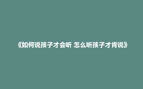 《如何说孩子才会听 怎么听孩子才肯说》