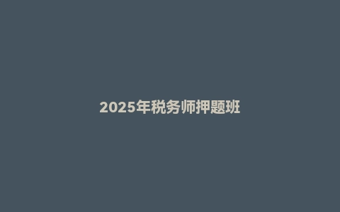 2025年税务师押题班