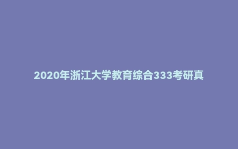 2020年浙江大学教育综合333考研真题