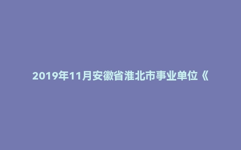 2019年11月安徽省淮北市事业单位《综合知识》精选真题