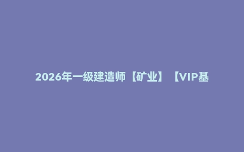 2026年一级建造师【矿业】【VIP基础同步班】