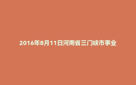 2016年8月11日河南省三门峡市事业单位面试真题
