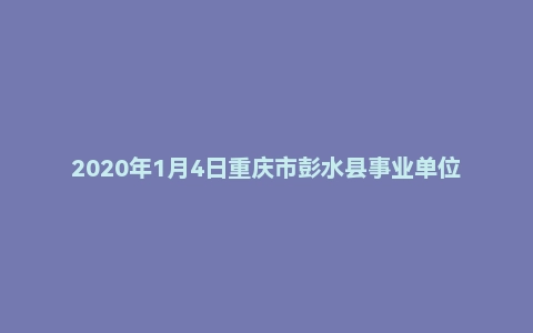 2020年1月4日重庆市彭水县事业单位考试《综合基础知识》试题（精选）