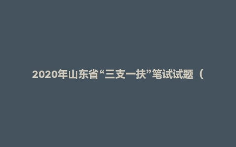 2020年山东省“三支一扶”笔试试题（精选）