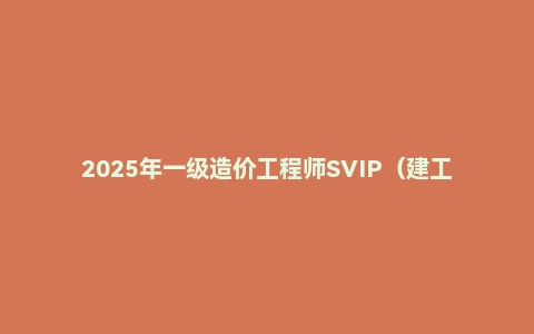 2025年一级造价工程师SVIP（建工行人）