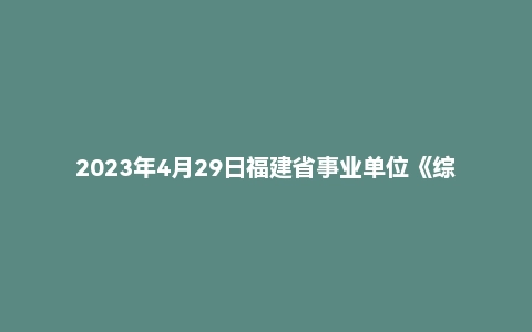 2023年4月29日福建省事业单位《综合基础知识》笔试题