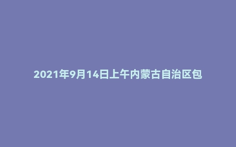 2021年9月14日上午内蒙古自治区包头市事业单位面试题（第四组）