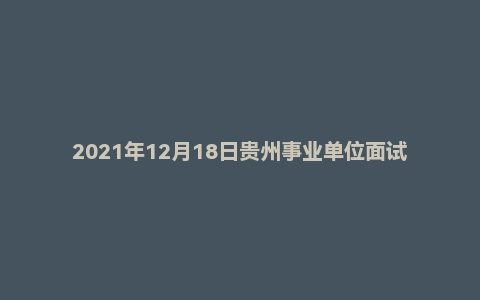 2021年12月18日贵州事业单位面试真题（黔东南州-从江县）