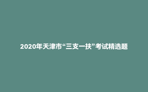 2020年天津市“三支一扶”考试精选题