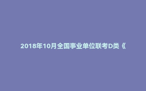 2018年10月全国事业单位联考D类《综合应用能力》