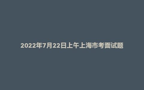 2022年7月22日上午上海市考面试题