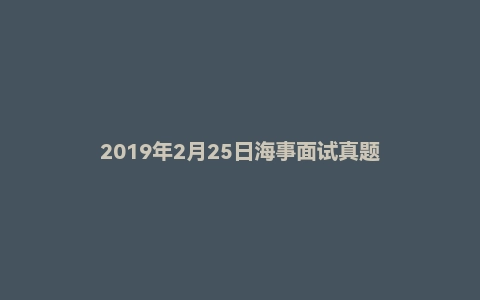 2019年2月25日海事面试真题
