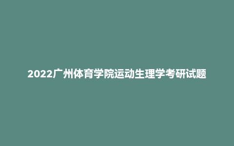 2022广州体育学院运动生理学考研试题