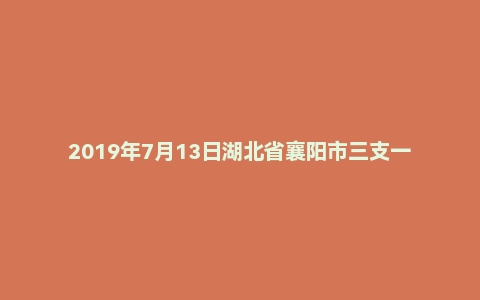 2019年7月13日湖北省襄阳市三支一扶面试真题