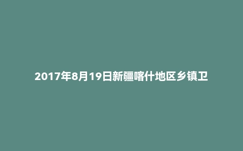 2017年8月19日新疆喀什地区乡镇卫生院事业单位招聘考试《公共基础知识》精选题