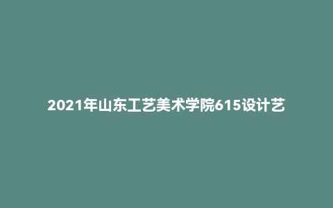 2021年山东工艺美术学院615设计艺术史考研试题