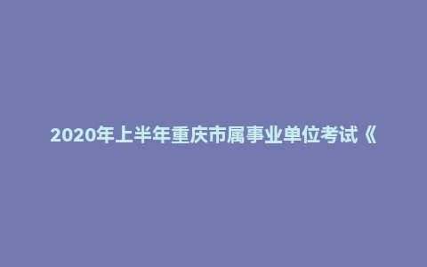 2020年上半年重庆市属事业单位考试《管理基础知识》试题