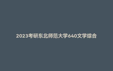 2023考研东北师范大学640文学综合真题