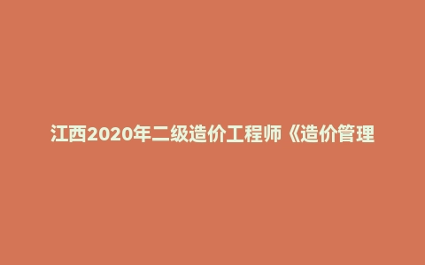 江西2020年二级造价工程师《造价管理》考试真题答案及解析